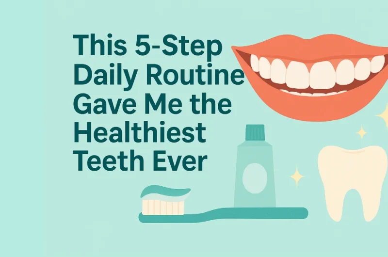 This 5-Step Daily Routine Gave Me the Healthiest Teeth Ever